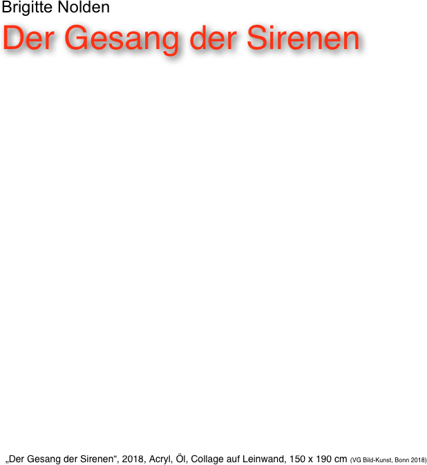 Brigitte Nolden
Der Gesang der Sirenen












„Der Gesang der Sirenen“, 2018, Acryl, Öl, Collage auf Leinwand, 150 x 190 cm (VG Bild-Kunst, Bonn 2018) 

